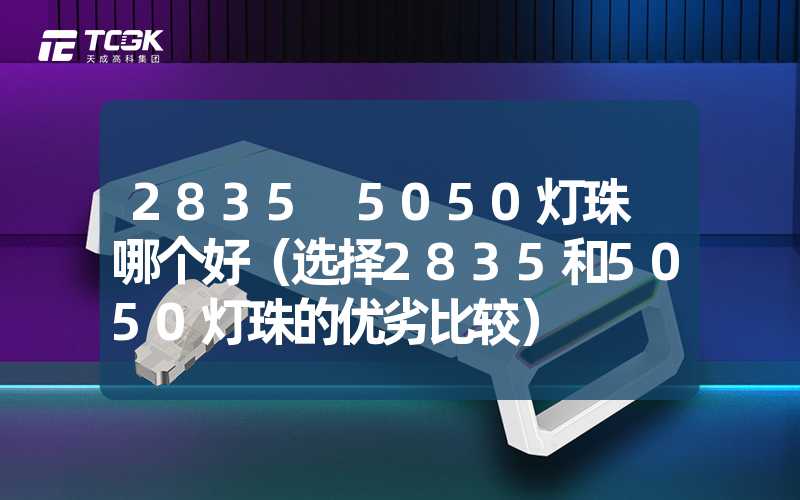 2835 5050灯珠 哪个好（选择2835和5050灯珠的优劣比较）